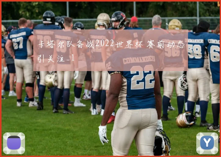 卡塔尔队备战2022世界杯 赛前动态引关注_1