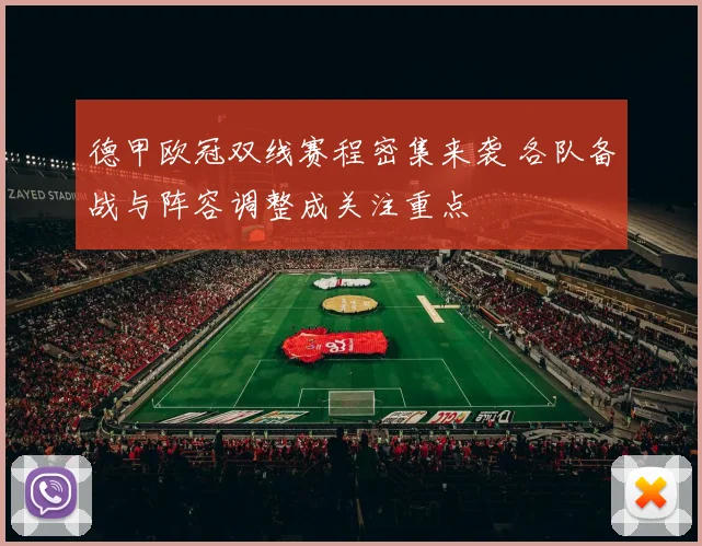 德甲欧冠双线赛程密集来袭 各队备战与阵容调整成关注重点