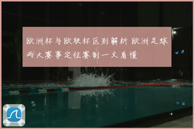 欧洲杯与欧联杯区别解析 欧洲足球两大赛事定位赛制一文看懂