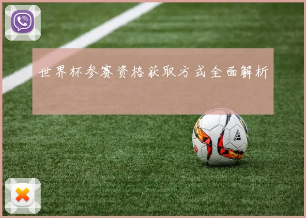 世界杯参赛资格获取方式全面解析