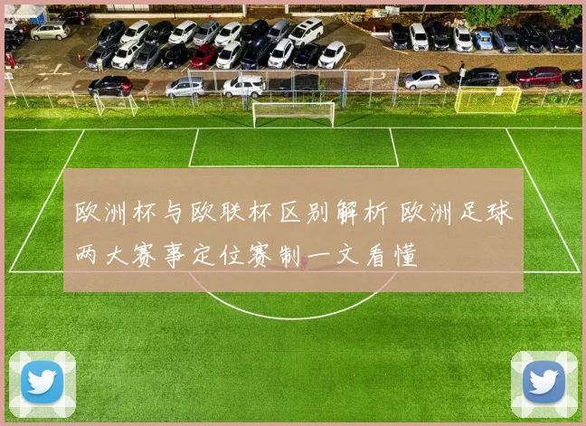 欧洲杯与欧联杯区别解析 欧洲足球两大赛事定位赛制一文看懂