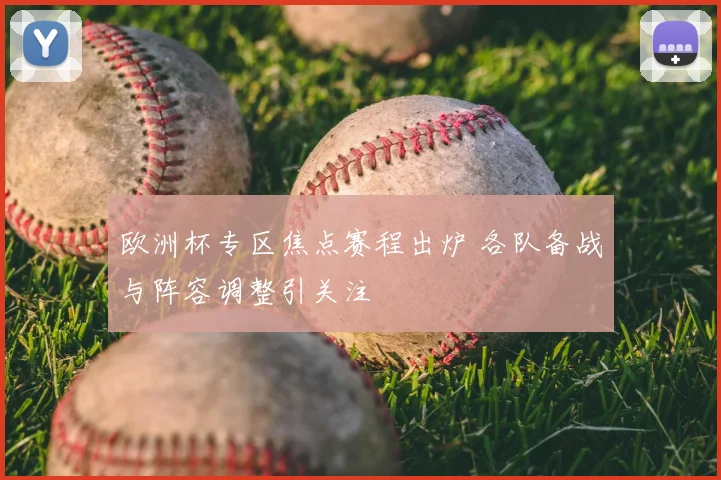 欧洲杯专区焦点赛程出炉 各队备战与阵容调整引关注