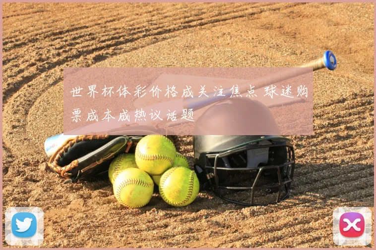 世界杯体彩价格成关注焦点 球迷购票成本成热议话题