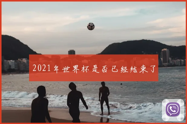 2021年世界杯是否已经结束了