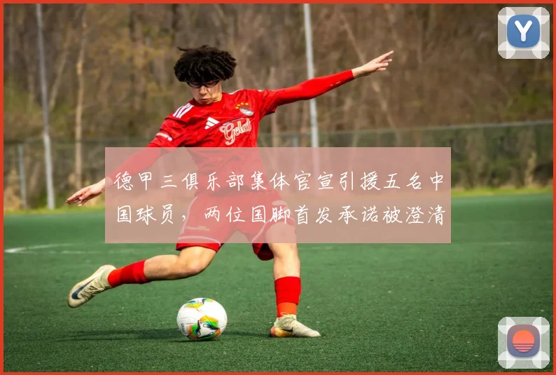 德甲三俱乐部集体官宣引援五名中国球员，两位国脚首发承诺被澄清_铜梁_重庆_刘建业