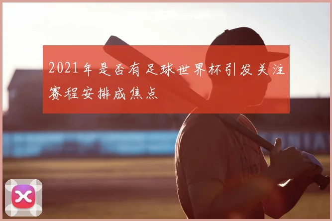 2021年是否有足球世界杯引发关注赛程安排成焦点
