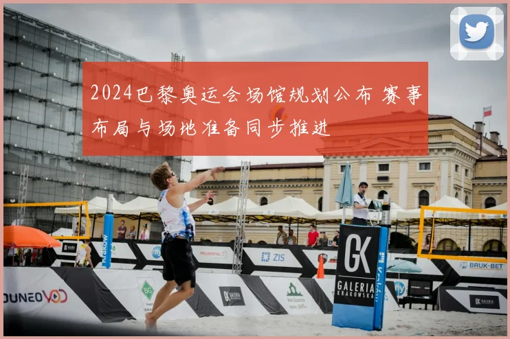 2024巴黎奥运会场馆规划公布 赛事布局与场地准备同步推进