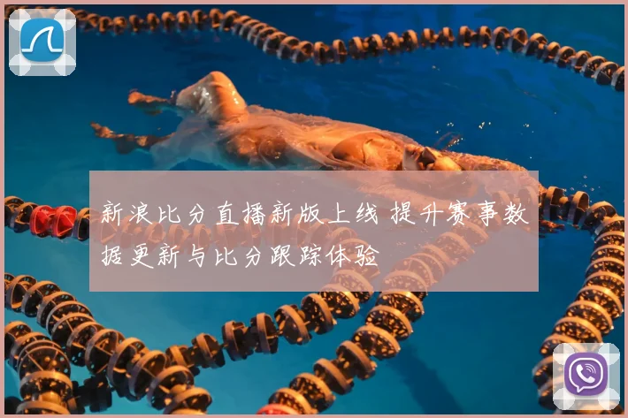 新浪比分直播新版上线 提升赛事数据更新与比分跟踪体验